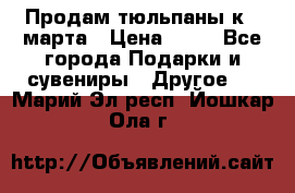 Продам тюльпаны к 8 марта › Цена ­ 35 - Все города Подарки и сувениры » Другое   . Марий Эл респ.,Йошкар-Ола г.